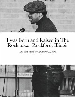 I was Born and Raised in The Rock a.k.a. Rockford, Illinois - Sims, Christopher D.