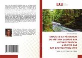ÉTUDE DE LA RÉTENTION DE METAUX LOURDS PAR ULTRAFILTRATION ASSISTÉE PAR DES POLYÉLECTROLYTES ÉTUDE DE LA RÉTENTION DE METAUX LOURDS PAR ULTRAFILTRATION ASSISTÉE PAR DES POLYÉLECTROLYTES