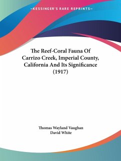 The Reef-Coral Fauna Of Carrizo Creek, Imperial County, California And Its Significance (1917) - Vaughan, Thomas Wayland; White, David