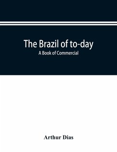 The Brazil of to-day; a book of commercial, political and geographical information on Brazil - Dias, Arthur