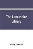 The Lancashire library; a bibliographical account of books on topography, biography, history, science, and miscellaneous literature relating to the county palatine, including an account of Lancashire tracts, pamphlets, and sermons printed before the year