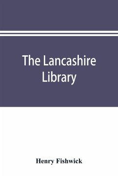 The Lancashire library; a bibliographical account of books on topography, biography, history, science, and miscellaneous literature relating to the county palatine, including an account of Lancashire tracts, pamphlets, and sermons printed before the year - Fishwick, Henry