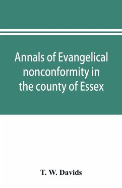 Annals of evangelical nonconformity in the county of Essex, from the time of Wycliffe to the restoration; with memorials of the Essex ministers who were ejected or silenced in 1660-1662 and brief notices of the Essex churches which originated with their l - W. Davids, T.
