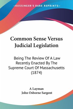 Common Sense Versus Judicial Legislation - A Layman; Sargent, John Osborne