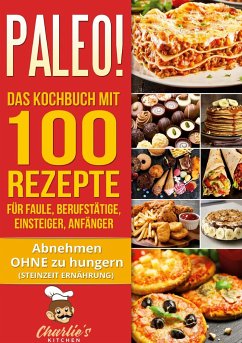 PALEO! Das Kochbuch mit 100 Rezepte für Faule, Berufstätige, Einsteiger, Anfänger - Kitchen, Charlie's