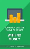How I Create Passive Income on Website with No Money (eBook, ePUB)