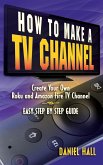 How To Make A TV Channel: Create Your Own Roku and Amazon Fire TV Channel East Step By Step Guide (eBook, ePUB)