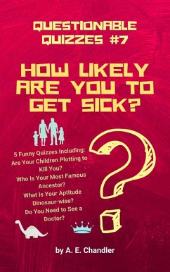 How Likely Are You to Get Sick? 5 Funny Quizzes Including: Are Your Children Plotting to Kill You? Who Is Your Most Famous Ancestor? What Is Your Aptitude Dinosaur-wise? Do You Need to See a Doctor? (Questionable Quizzes, #7) (eBook, ePUB) - Chandler, A. E.