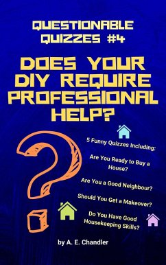 Does Your DIY Require Professional Help? 5 Funny Quizzes Including: Are You Ready to Buy a House? Are You a Good Neighbour? Should You Get a Makeover? Do You Have Good Housekeeping Skills? (Questionable Quizzes, #4) (eBook, ePUB) - Chandler, A. E.