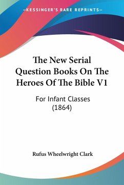 The New Serial Question Books On The Heroes Of The Bible V1 - Clark, Rufus Wheelwright