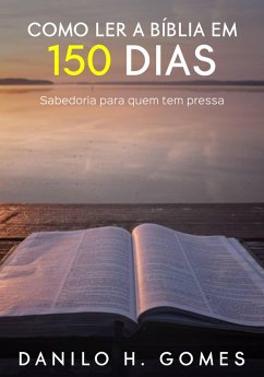Como Ler a Bíblia em 150 Dias: Sabedoria para quem tem pressa (eBook, ePUB) - Gomes, Danilo H.