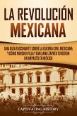 La Revolución mexicana: Una guía fascinante sobre la guerra civil mexicana y cómo Pancho Villa y Emiliano Zapata tuvieron un impacto en México (eBook, ePUB)