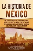 La historia de México: Una Guía Fascinante de la Historia Mexicana, Desde el Ascenso de Tenochtitlan y el Imperio de Maximiliano hasta la Revolución Mexicana y el Levantamiento Indígena Zapatista (eBook, ePUB)