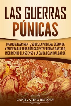 Las Guerras Púnicas: Una Guía Fascinante sobre la Primera, Segunda y Tercera Guerras Púnicas entre Roma y Cartago, incluyendo el Ascenso y la Caída de Aníbal Barca (eBook, ePUB) - History, Captivating