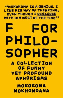 F for Philosopher: A Collection of Funny yet Profound Aphorisms (eBook, ePUB) - Mokhonoana, Mokokoma