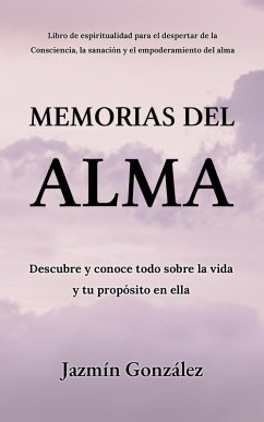 Memorias del Alma (Libro de espiritualidad para el despertar de la Consciencia, sanación y empoderamiento del alma) Descubre y conoce todo sobre la vida y tu propósito en ella (Espiritualidad para el despertar de la consciencia, la sanación y el empoderamiento del alma.) (eBook, ePUB) - Gonzalez, Jazmin