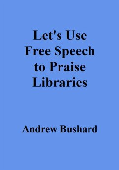 Let's Use Free Speech to Praise Libraries (eBook, ePUB) - Bushard, Andrew