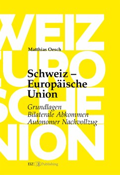 Schweiz – Europäische Union: Grundlagen, Bilaterale Abkommen, Autonomer Nachvollzug (eBook, PDF) - Oesch, Matthias