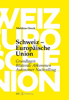 Schweiz – Europäische Union: Grundlagen, Bilaterale Abkommen, Autonomer Nachvollzug (eBook, ePUB) - Oesch, Matthias