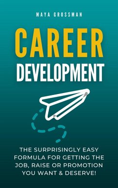 Career Development: The Surprisingly Easy Formula for Getting the Job, Raise or Promotion You Want and Deserve! (eBook, ePUB) - Grossman, Maya