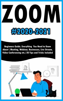 Zoom:2020-2021 Beginners Guide. Everything You Need to Know About ( Meeting , Webinar , Businesses , Live Stream , Video Conferencing etc.) 20 Tips and Tricks Included (eBook, ePUB) - Millter, Andrew