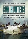 Sub Hunters: Australian Sunderland Squadrons in the Defeat of Hitler's U-Boat Menace 1942-43