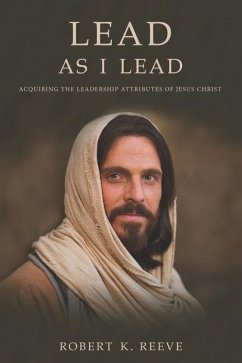 Lead As I Lead: Acquiring the Leadership Attributes of Jesus Christ - Reeve, Robert K.