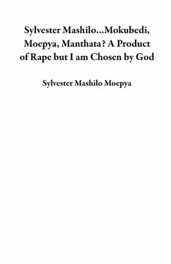 Cover Sylvester Mashilo...Mokubedi, Moepya, Manthata? A Product of Rape but I am Chosen by God (eBook, ePUB)
