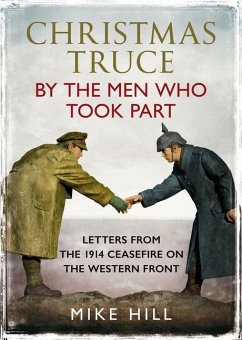 Christmas Truce by the Men Who Took Part: Letters from the 1914 Ceasefire on the Western Front - Hill, Mike