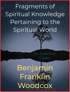 Fragments of Spiritual Knowledge Pertaining to the Spiritual World (eBook, ePUB) - Franklin Woodcox, Benjamin