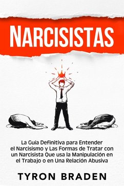 Narcisistas: La guía definitiva para entender el narcisismo y las formas de tratar con un narcisista que usa la manipulación en el trabajo o en una relación abusiva (eBook, ePUB) - Braden, Tyron