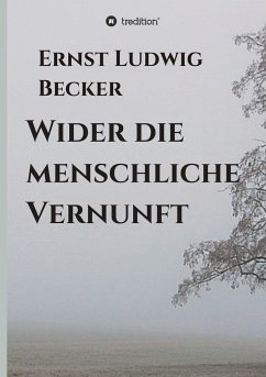 Wider die menschliche Vernunft - Becker, Ernst Ludwig