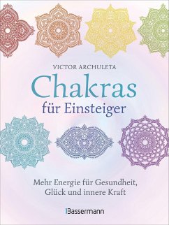 Chakras für Einsteiger - Mehr Energie für Gesundheit, Glück und innere Kraft: Das gut verständliche Praxisbuch zur Chakraheilung - Archuleta, Victor