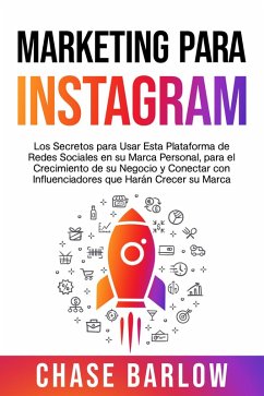 Marketing para Instagram: Los secretos para usar esta plataforma de redes sociales en su marca personal, para el crecimiento de su negocio y conectar con influenciadores que harán crecer su marca (eBook, ePUB) - Barlow, Chase