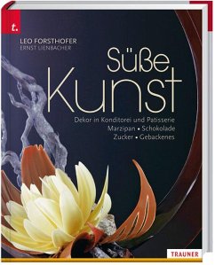 Süße Kunst Dekor in Konditorei und Patisserie Marzipan . Schokolade . Zucker . Gebackenes - Forsthofer, Leo;Lienbacher, Ernst
