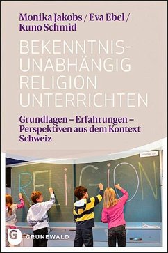 Bekenntnisunabhängig Religion unterrichten - Ebel, Eva;Jakobs, Monika;Schmid, Kuno