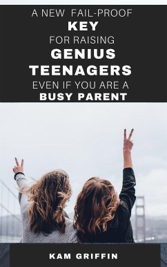 A New Fail-Proof Key for Raising Genius Teenagers Even If You Are A Busy Parent (eBook, ePUB) - Griffin, Kam