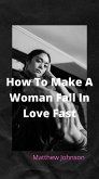 How To Make A Woman Fall In Love Fast (eBook, ePUB)