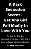 A Dark Seduction Secret - To Get Any Girl Fall Madly In Love With You In Less Than 7 Days (eBook, ePUB)