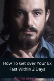 How To Get Over Your Ex Fast Within 2 Days (eBook, ePUB)
