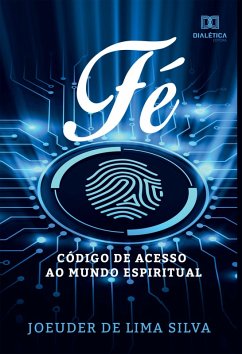 Fé, código de acesso ao mundo espiritual (eBook, ePUB) - Silva, Joeuder de Lima