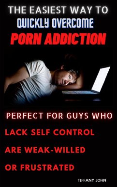 The Easiest Way to Quickly Overcome Porn Addiction Perfect for Guys Who Lack Self Control, Who Are Weak-Willed or Frustrated (eBook, ePUB) - JOHN, TIFFANY