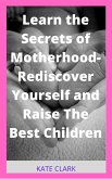 Learn the Secrets of Motherhood- Rediscover Yourself and Raise The Best Children (eBook, ePUB)