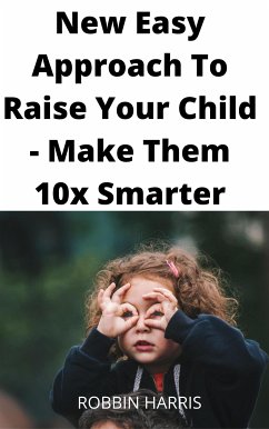 New Easy Approach To Raise Your Child - Make Them 10x Smarter (eBook, ePUB) - Harris, Robbin