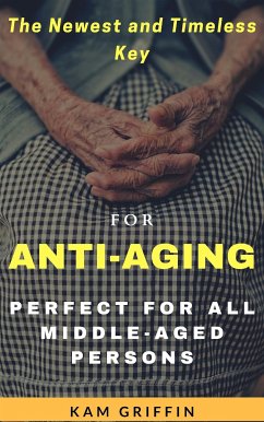 The Newest and Timeless Key for Anti-Aging Perfect for all Middle Aged Persons (eBook, ePUB) - Griffin, Kam