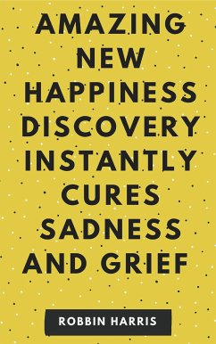 New Happiness Discovery Instantly Cures Sadness And Grief (eBook, ePUB) - Harris, Robbin