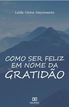 Como ser feliz em nome da gratidão (eBook, ePUB) - Nascimento, Leide Vieira