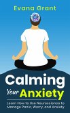 Calming Your Anxiety: Learn How to Use Neuroscience to Manage Panic, Worry, and Anxiety (eBook, ePUB)