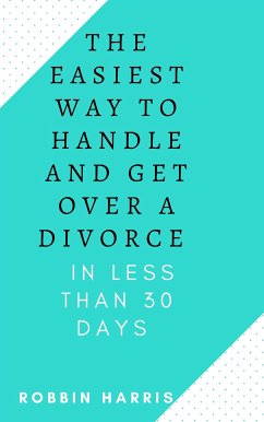 The Easiest Way To Handle And Get Over A Divorce - In less Than 30 days (eBook, ePUB) - Harris, Robbin
