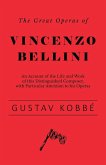 The Great Operas of Vincenzo Bellini - An Account of the Life and Work of this Distinguished Composer, with Particular Attention to his Operas (eBook, ePUB)
